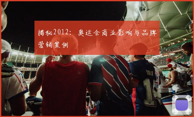 揭秘2012：奥运会商业影响与品牌营销案例