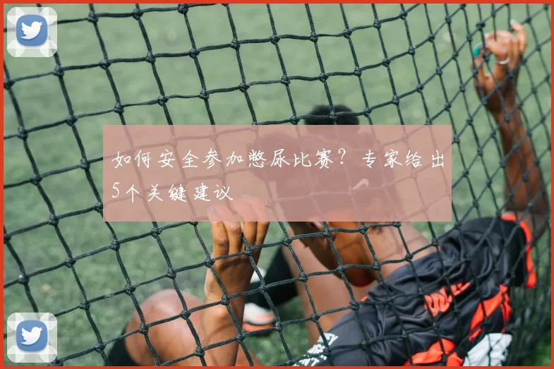 如何安全参加憋尿比赛?专家给出5个关键建议