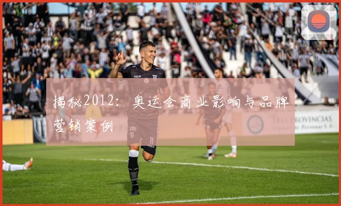 揭秘2012：奥运会商业影响与品牌营销案例