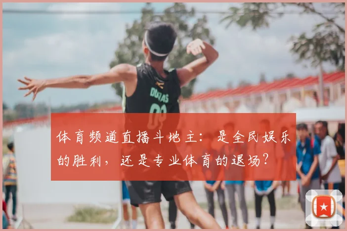 体育频道直播斗地主:是全民娱乐的胜利,还是专业体育的退场?