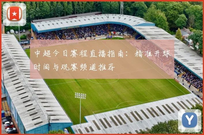 中超今日赛程直播指南：精准开球时间与观赛频道推荐
