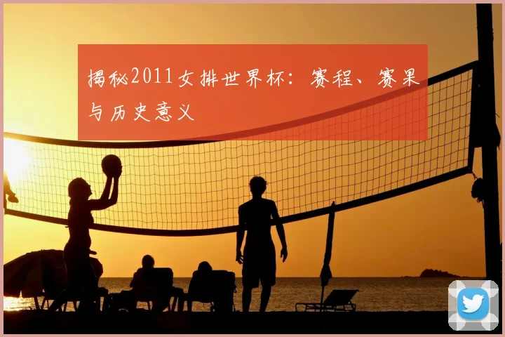 揭秘2011女排世界杯：赛程、赛果与历史意义
