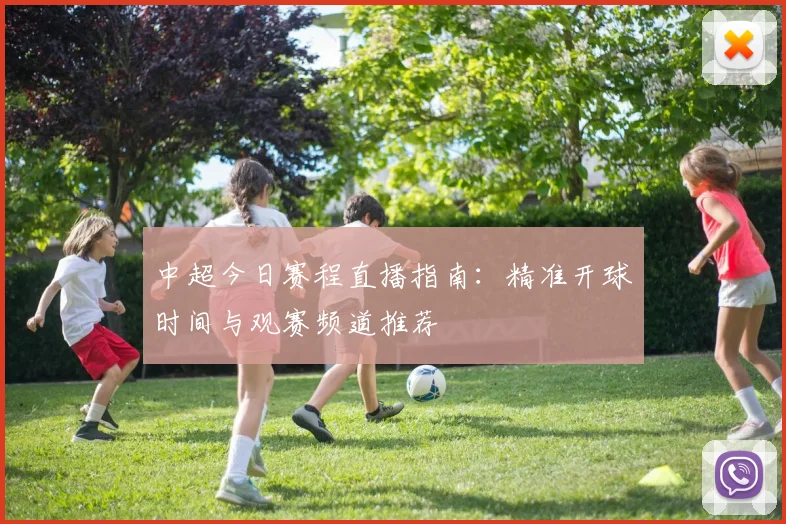 中超今日赛程直播指南：精准开球时间与观赛频道推荐