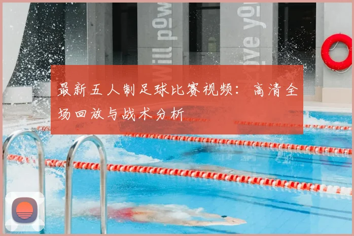 最新五人制足球比赛视频：高清全场回放与战术分析
