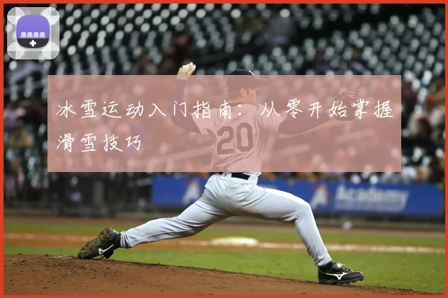 冰雪运动入门指南：从零开始掌握滑雪技巧