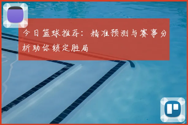今日篮球推荐:精准预测与赛事分析助你锁定胜局