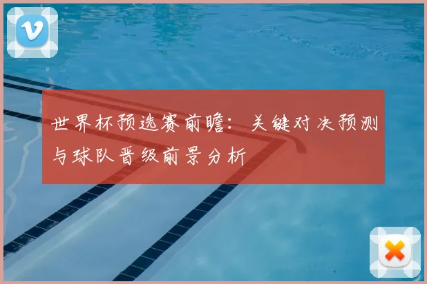 世界杯预选赛前瞻：关键对决预测与球队晋级前景分析