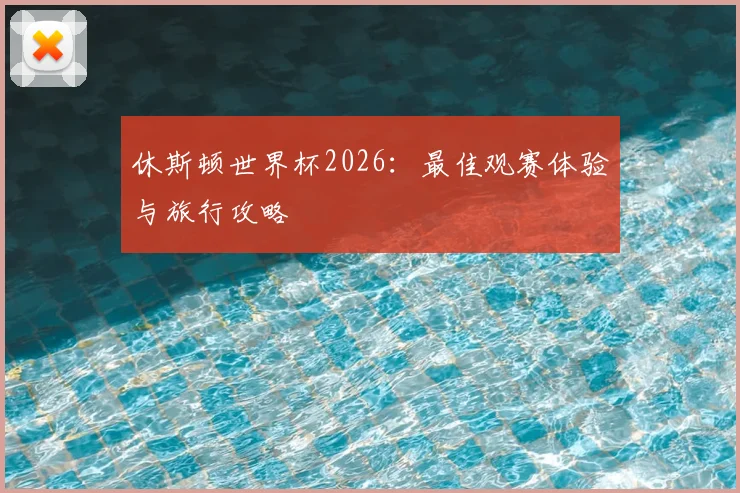 休斯顿世界杯2026:最佳观赛体验与旅行攻略