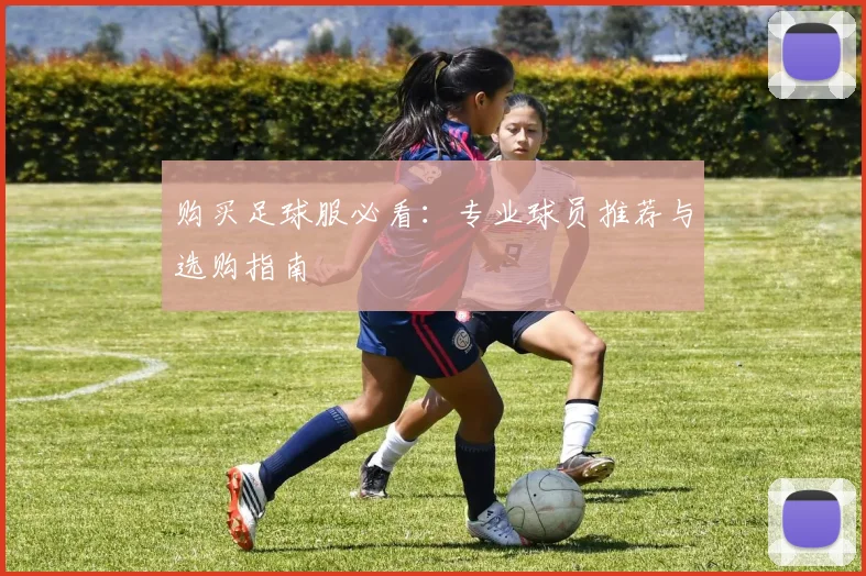 购买足球服必看：专业球员推荐与选购指南