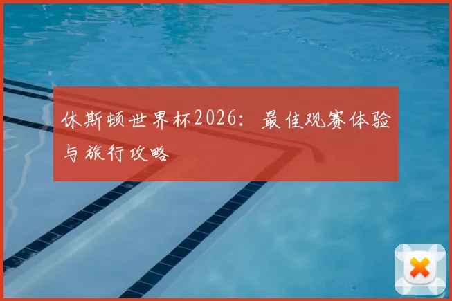 休斯顿世界杯2026:最佳观赛体验与旅行攻略