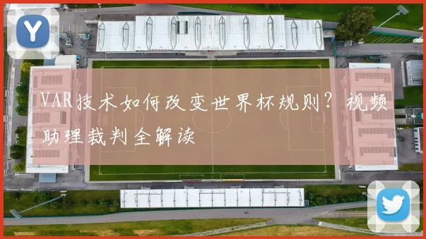 VAR技术如何改变世界杯规则？视频助理裁判全解读