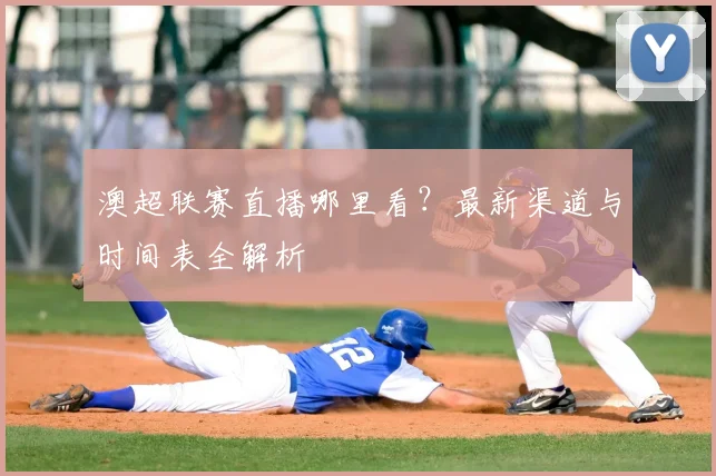 澳超联赛直播哪里看？最新渠道与时间表全解析