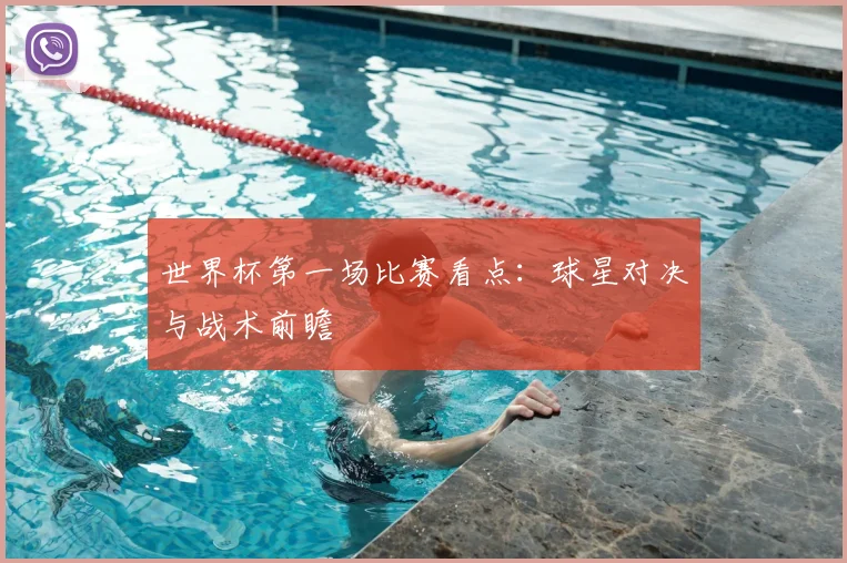 世界杯第一场比赛看点：球星对决与战术前瞻